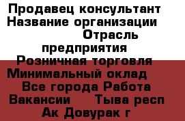 Продавец-консультант › Название организации ­ Poletto › Отрасль предприятия ­ Розничная торговля › Минимальный оклад ­ 1 - Все города Работа » Вакансии   . Тыва респ.,Ак-Довурак г.